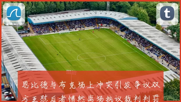 恩比德与布克场上冲突引发争议双方互怼后者愤然离场抗议裁判判罚