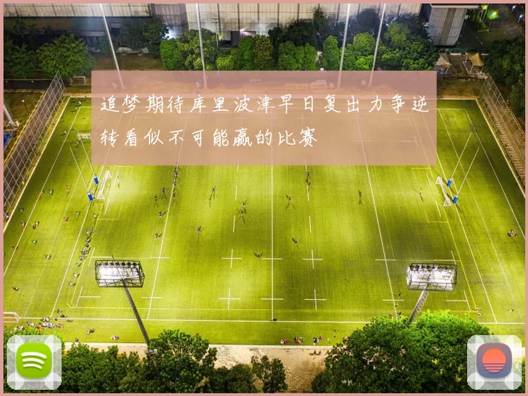 追梦期待库里波津早日复出力争逆转看似不可能赢的比赛