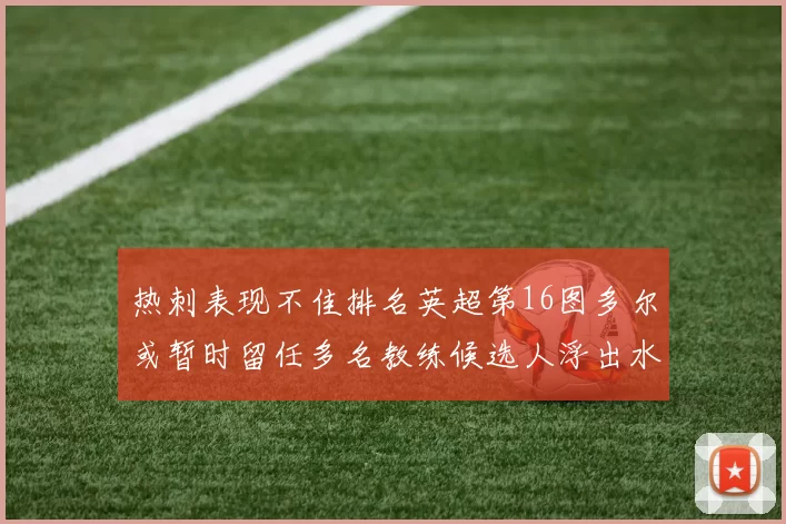 热刺表现不佳排名英超第16图多尔或暂时留任多名教练候选人浮出水面