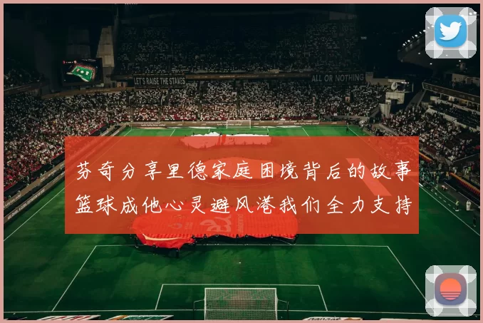 芬奇分享里德家庭困境背后的故事篮球成他心灵避风港我们全力支持与陪伴