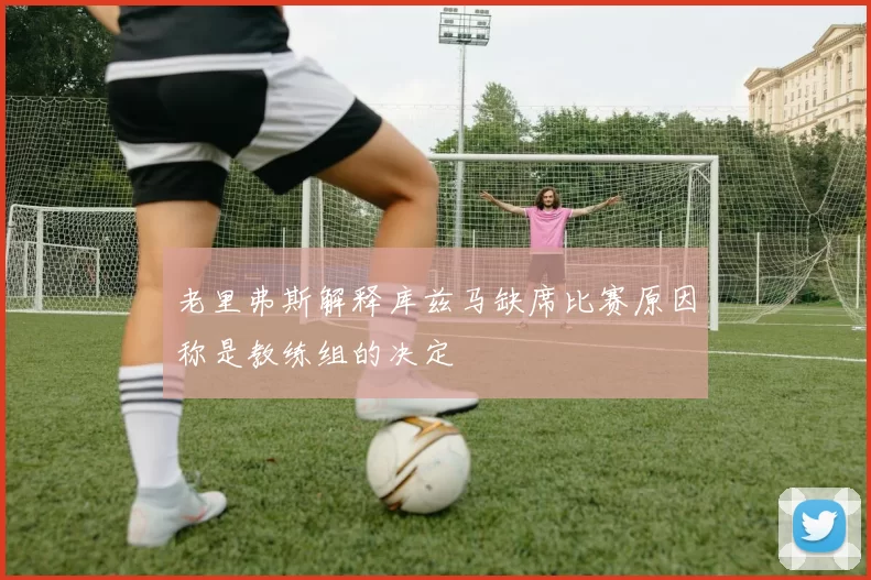 老里弗斯解释库兹马缺席比赛原因称是教练组的决定