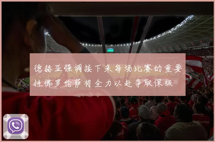 德赫亚强调接下来每场比赛的重要性佛罗伦萨将全力以赴争取保级